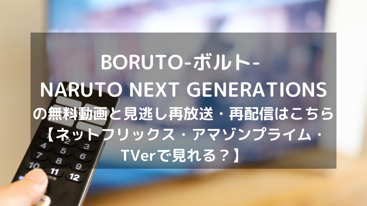 Boruto ボルト Naruto Next Generations見逃し配信と無料動画 再放送情報はこちら Dvd ブルーレイ レンタルtsutayaである ネットフリックス アマゾンプライム Tverで見れる Vodプロ