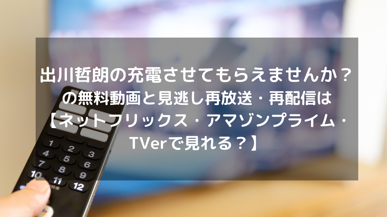 出川哲朗の充電させてもらえませんか 見逃し配信と無料動画 再放送情報はこちら ネットフリックス アマゾンプライム Tverで見れる Vodプロ