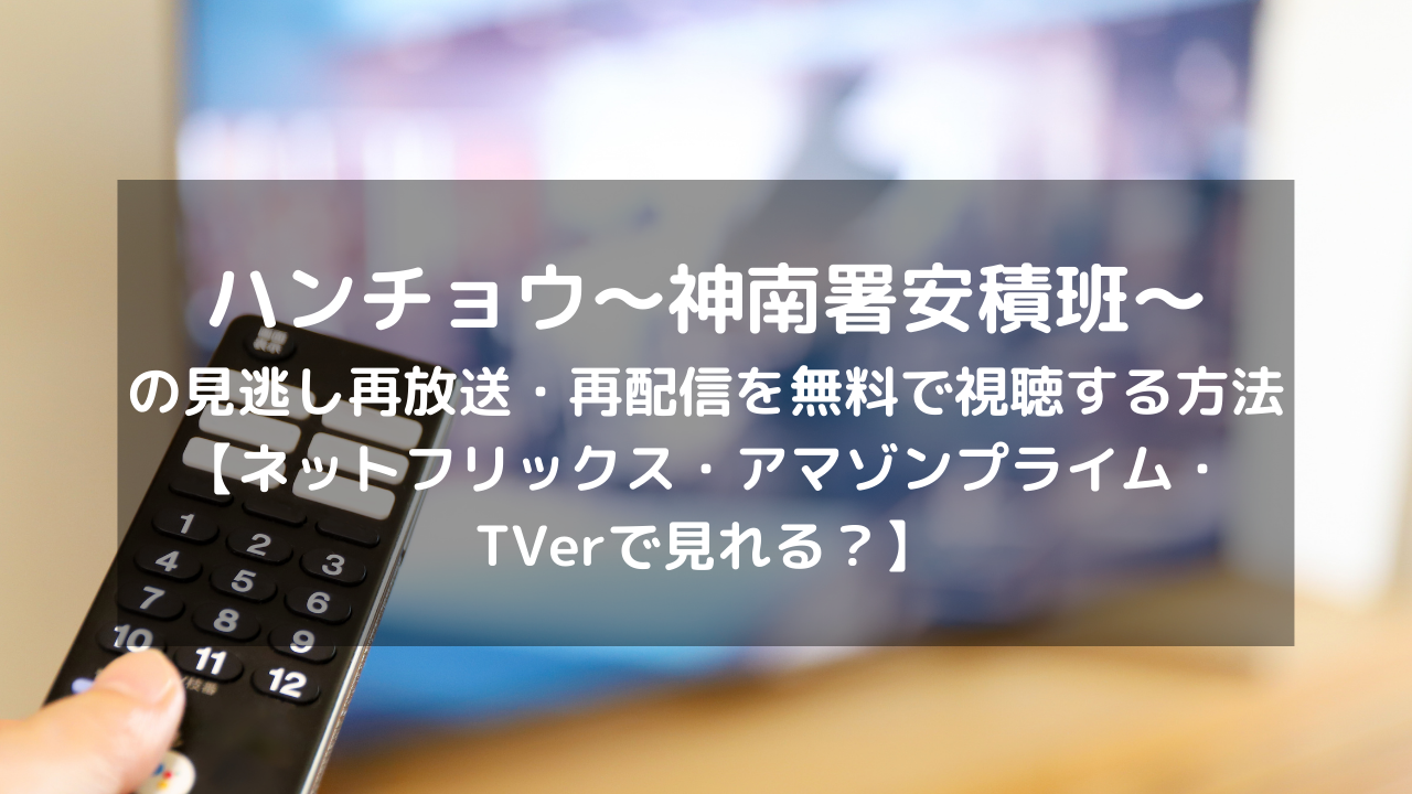 ハンチョウ 神南署安積班 の再放送 再配信を無料で視聴する方法 ネットフリックス アマゾンプライム Tverで見れる Vodプロ