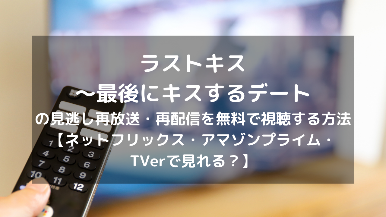 ラストキス 最後にキスするデートの再放送 再配信を無料で視聴する方法 ネットフリックス アマゾンプライム Tverで見れる Vodプロ