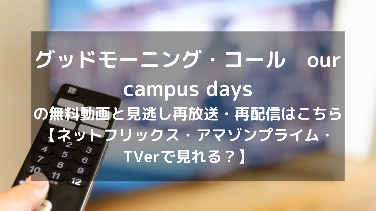 グッドモーニング コール Our Campus Days見逃し配信と無料動画 再放送情報はこちら ネットフリックス アマゾンプライム Tverで見れる Vodプロ