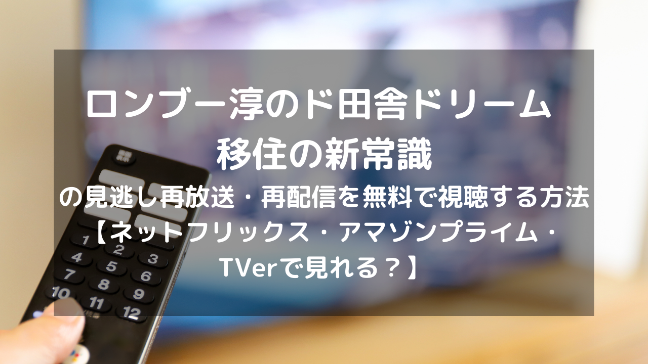 ロンブー淳のド田舎ドリーム 移住の新常識の見逃し再放送 再配信を無料で視聴する方法 ネットフリックス アマゾンプライム Tverで見れる Vodプロ